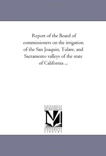 Report of the Board of commissioners on the irrigation of the San Joaquin, Tulare, and Sacramento valleys of the state of California ... Politics & History