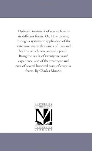 Hydriatic treatment of scarlet fever in its different forms. Or, How to save, through a systematic application of the watercure, many thousands of ... of twentyone years' experience, and of the t Politics & History