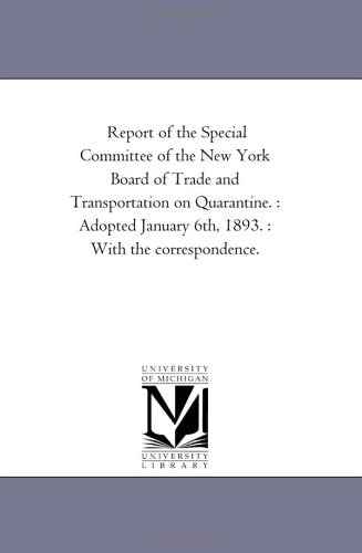 Report of the Special Committee of the New York Board of Trade and Transportation on Quarantine. : Adopted January 6th, 1893. : With the correspondence. Politics & History