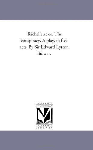 Richelieu : or, The conspiracy. A play, in five acts. By Sir Edward Lytton Bulwer. Politics & History