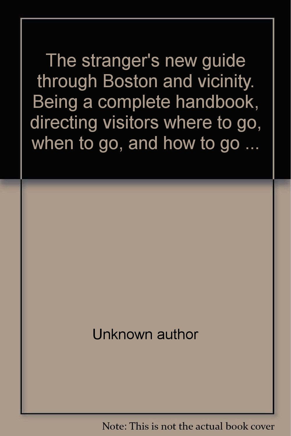 The stranger's new guide through Boston and vicinity. Being a complete handbook, directing visitors where to go, when to go, and how to go ... Politics & History