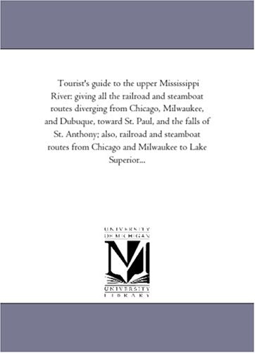 Tourist's guide to the upper Mississippi River: giving all the railroad and steamboat routes diverging from Chicago, Milwaukee, and Dubuque, toward ... routes from Chicago and Milwaukee to Politics & History