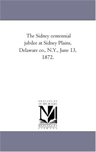 The Sidney centennial jubilee at Sidney Plains, Delaware co., N.Y., June 13, 1872. Politics & History