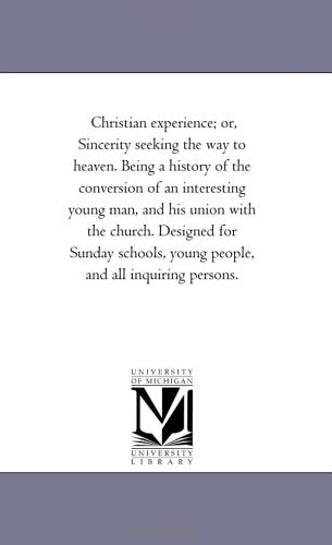 Christian experience; or, Sincerity seeking the way to heaven. Being a history of the conversion of an interesting young man, and his union with the ... young people, and all inquiring persons. Politics & History