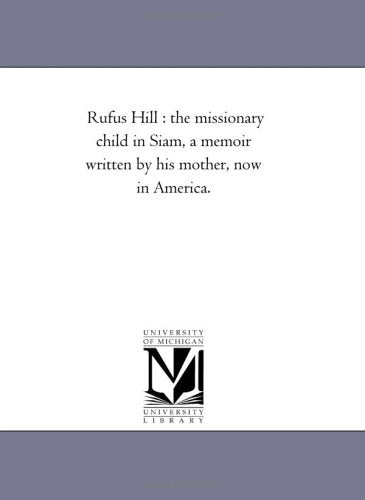 Rufus Hill : the missionary child in Siam, a memoir written by his mother, now in America. Politics & History