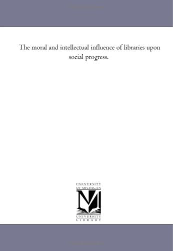 The moral and intellectual influence of libraries upon social progress. Politics & History