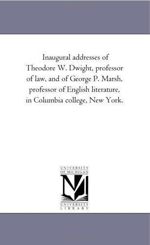 Inaugural addresses of Theodore W. Dwight, professor of law, and of George P. Marsh, professor of English literature, in Columbia college, New York. Books