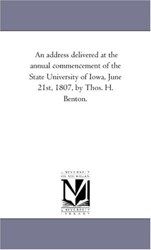 An address delivered at the annual commencement of the State University of Iowa, June 21st, 1807, by Thos. H. Benton. Politics & History