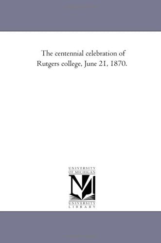 The centennial celebration of Rutgers college, June 21, 1870. Politics & History