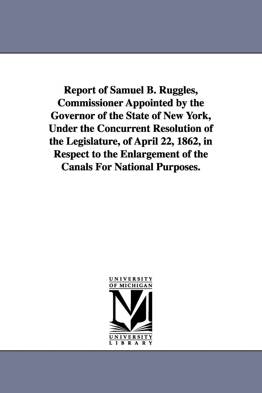 Report of Samuel B. Ruggles, commissioner appointed by the governor of the state of New York, under the concurrent resolution of the Legislature, of ... of the canals for national purposes. Social Sciences