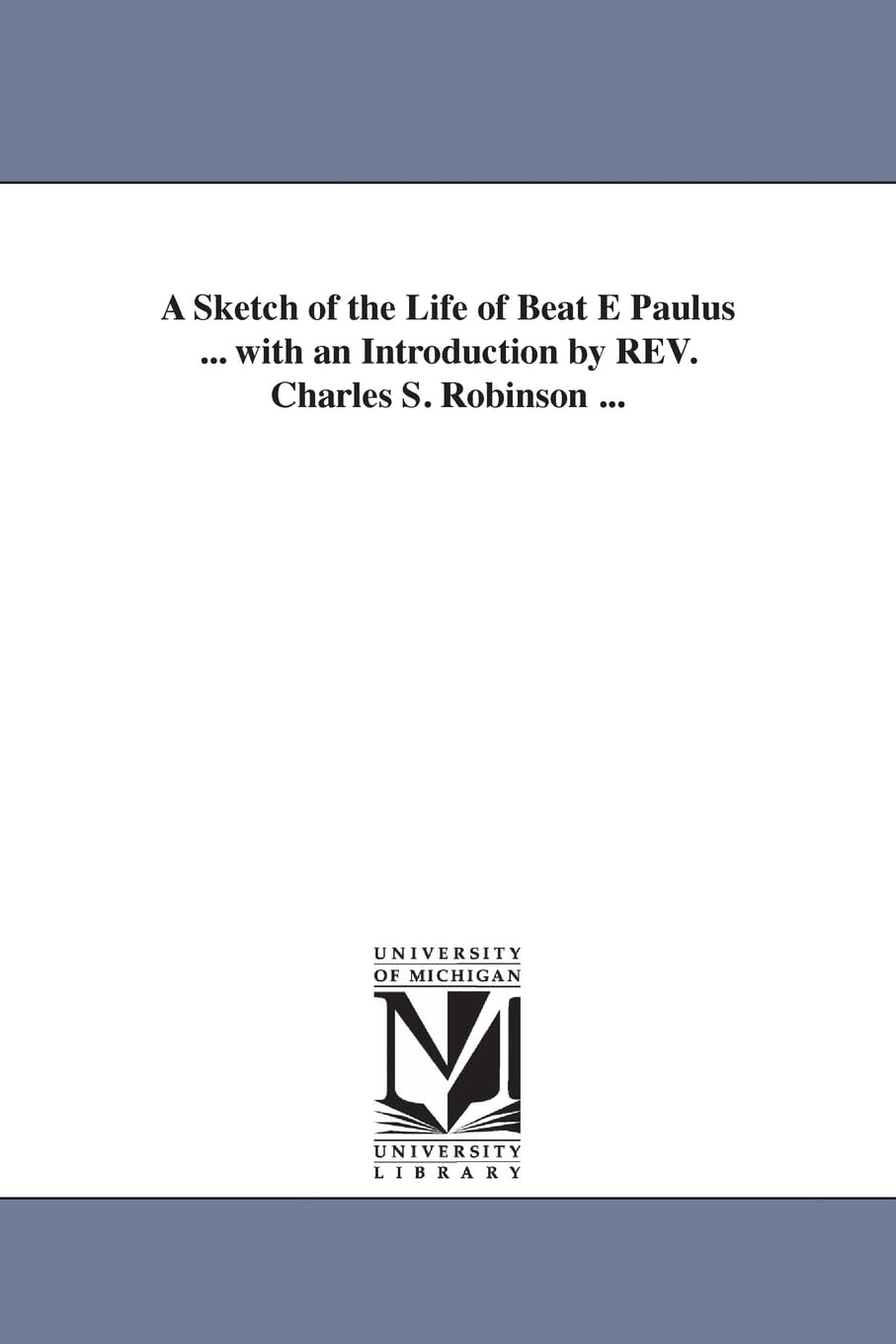 A sketch of the life of Beatè Paulus ... With an introduction by Rev. Charles S. Robinson ... Social Sciences