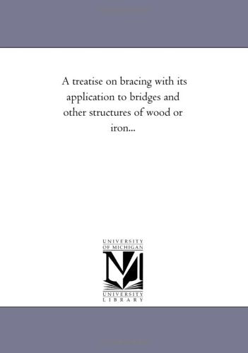 A treatise on bracing with its application to bridges and other structures of wood or iron... Politics & History