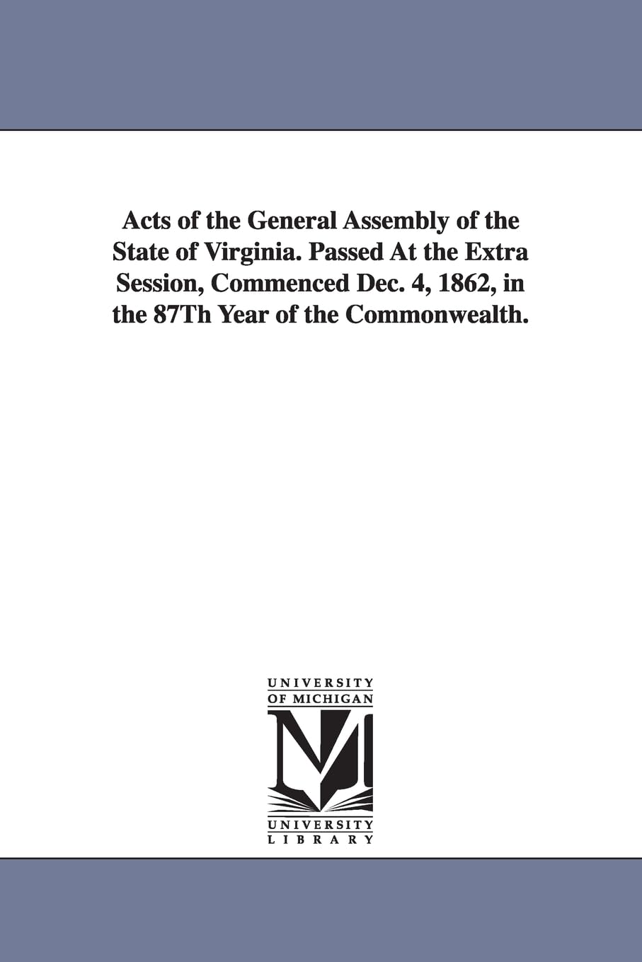 Acts of the General assembly of the state of Virginia. Passed at the extra session, commenced Dec. 4, 1862, in the 87th year of the Commonwealth. Social Sciences