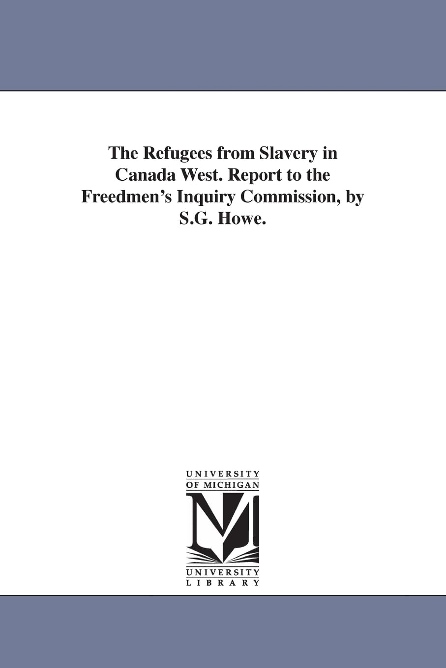The refugees from slavery in Canada West. Report to the Freedmen's inquiry commission, by S.G. Howe. Social Sciences