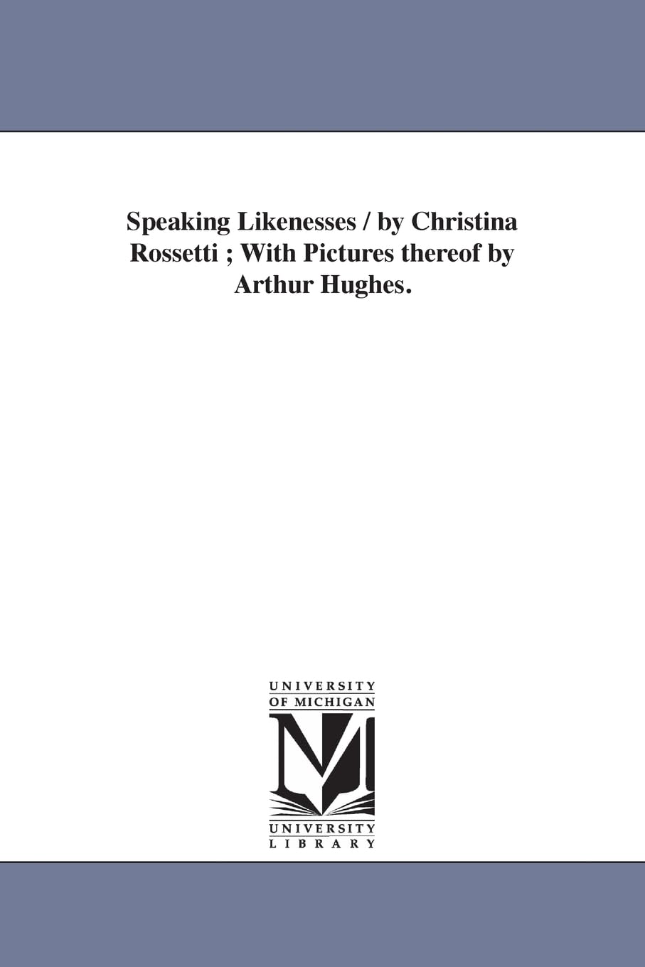 Speaking likenesses / by Christina Rossetti ; With pictures thereof by Arthur Hughes. Social Sciences
