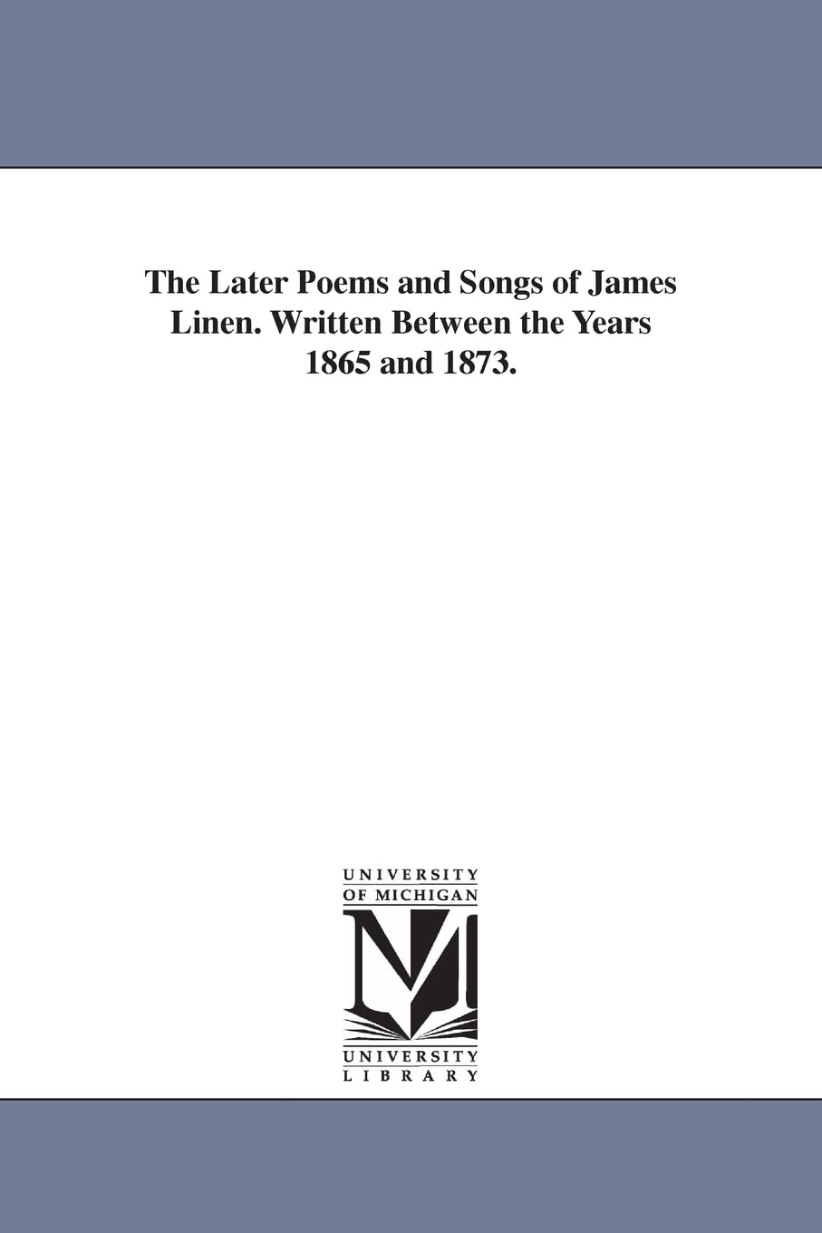 The later poems and songs of James Linen. Written between the years 1865 and 1873. Social Sciences