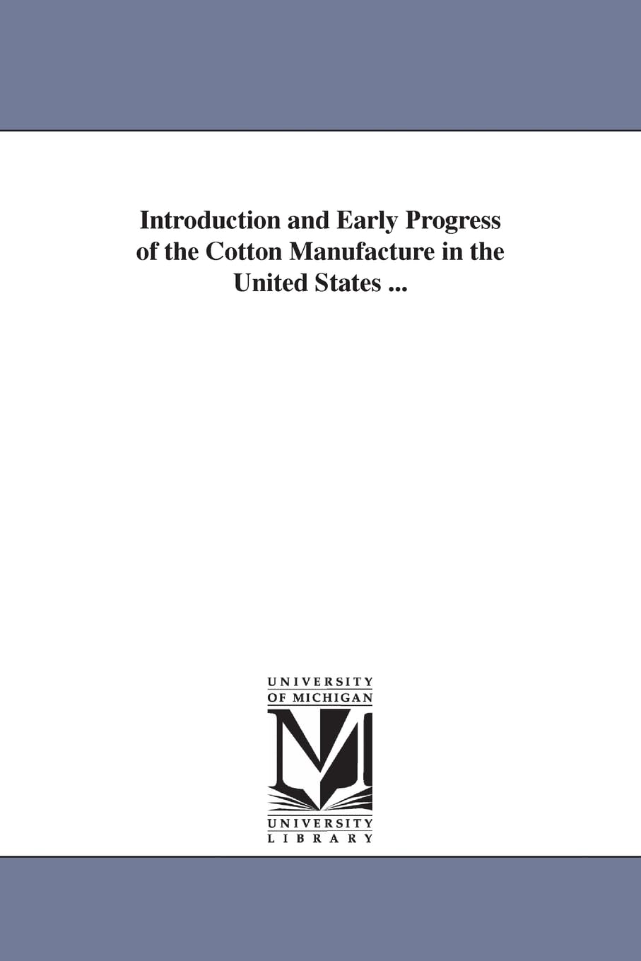 Introduction and early progress of the cotton manufacture in the United States ... Social Sciences