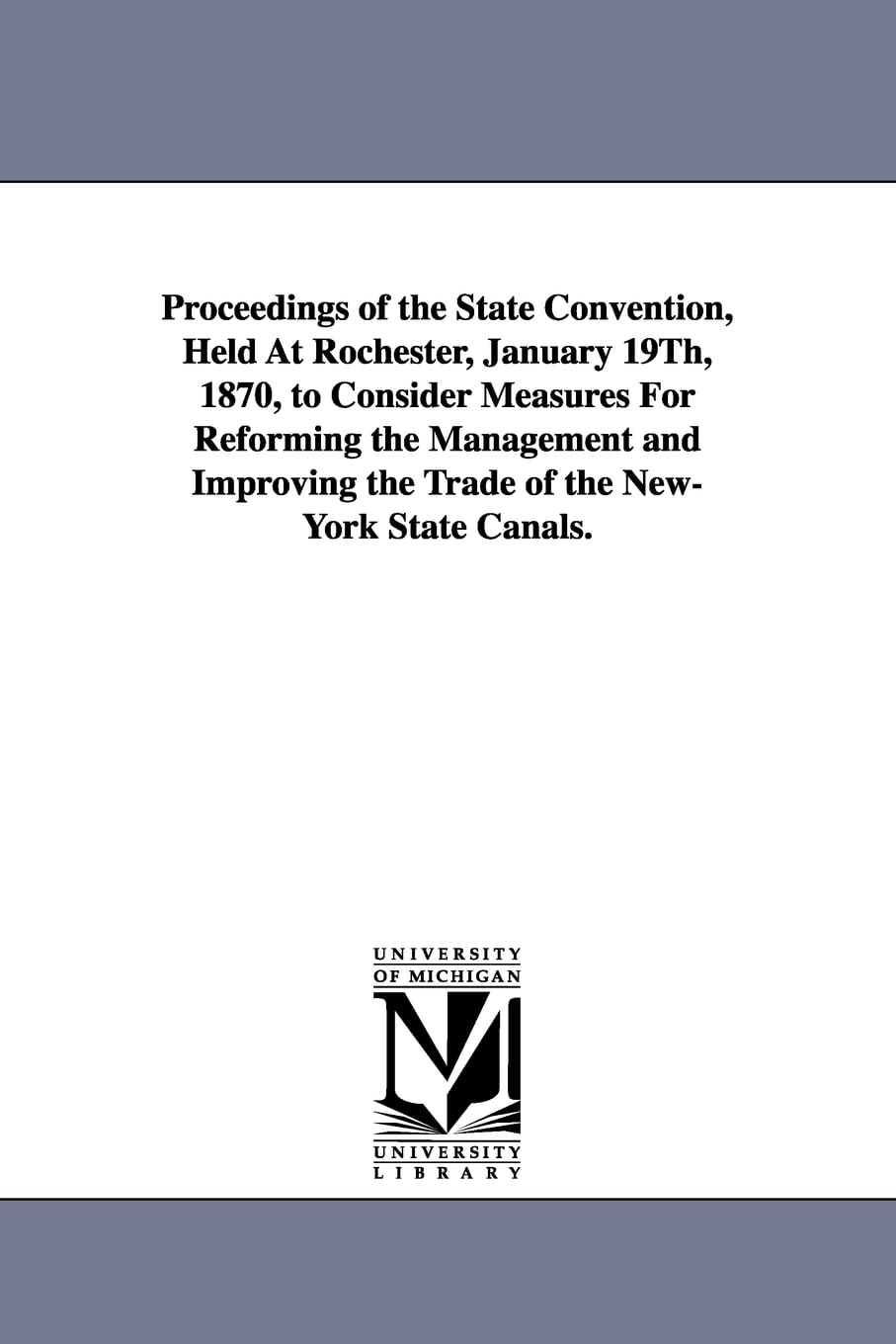 Proceedings of the state convention, held at Rochester, January 19th, 1870, to consider measures for reforming the management and improving the trade of the NewYork state canals. Social Sciences