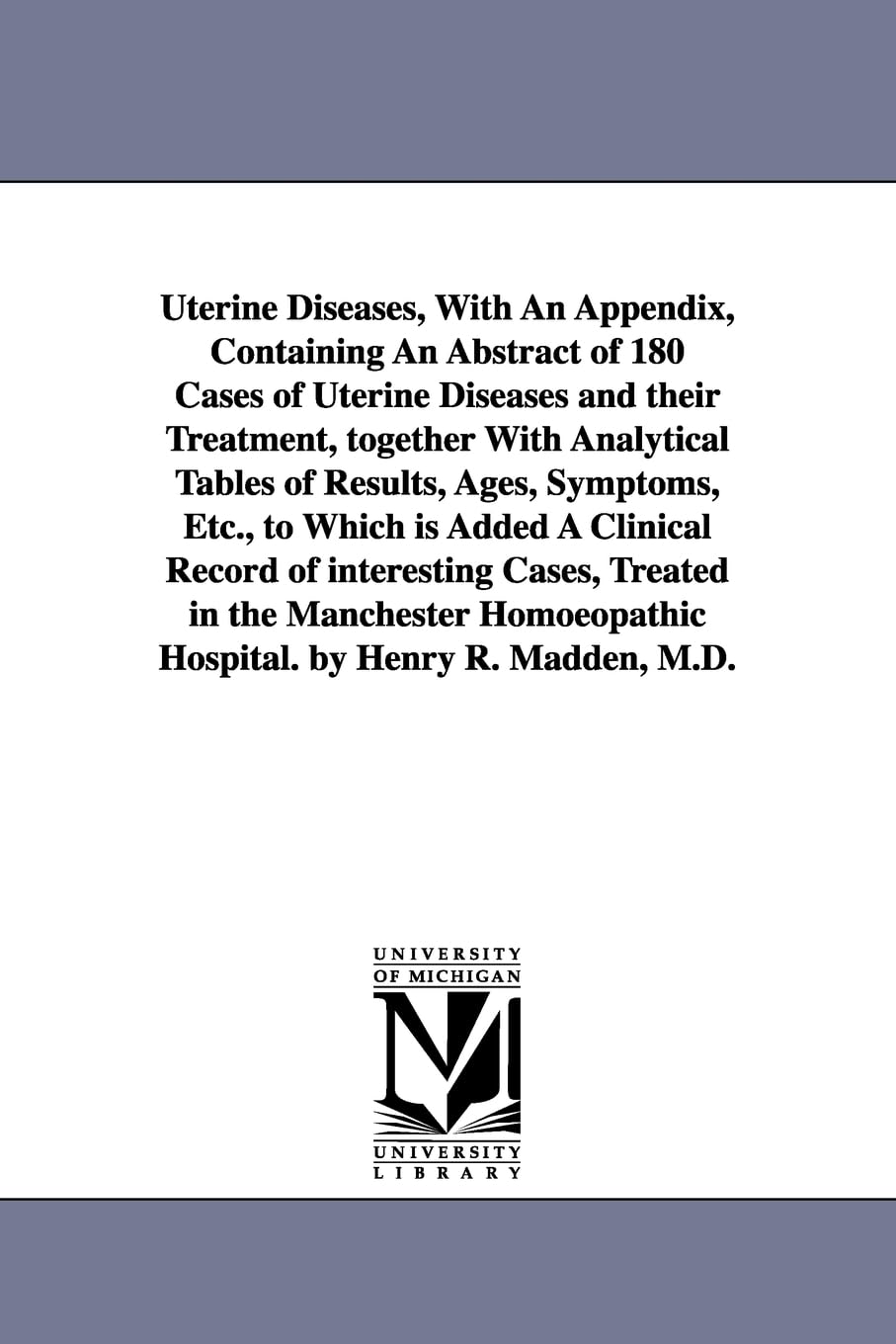 Uterine diseases, with an appendix, containing an abstract of 180 cases of uterine diseases and their treatment, together with analytical tables of ... of interesting cases, treated in the Ma Social Sciences