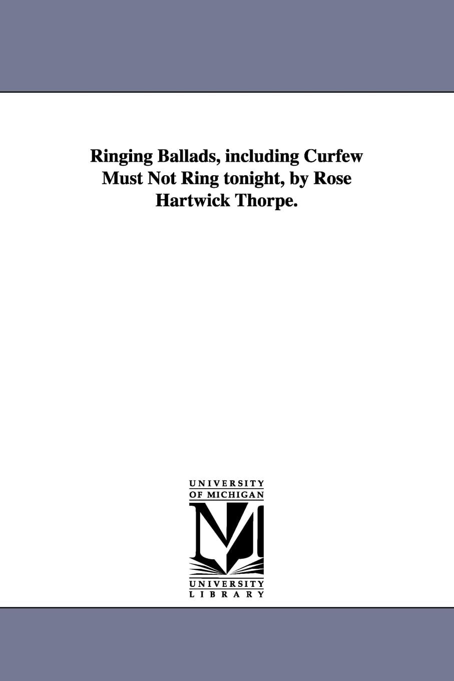 Ringing ballads, including Curfew must not ring tonight, by Rose Hartwick Thorpe. Social Sciences