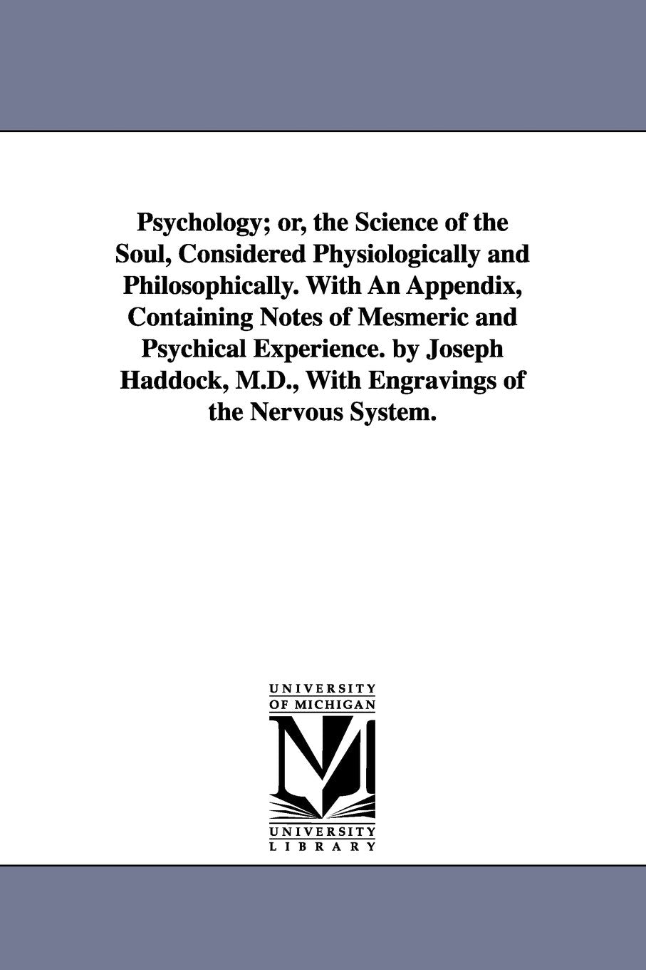 Psychology; or, The science of the soul, considered physiologically and philosophically. With an appendix, containing notes of mesmeric and psychical ... M.D., with engravings of the nervous system. Social Sciences