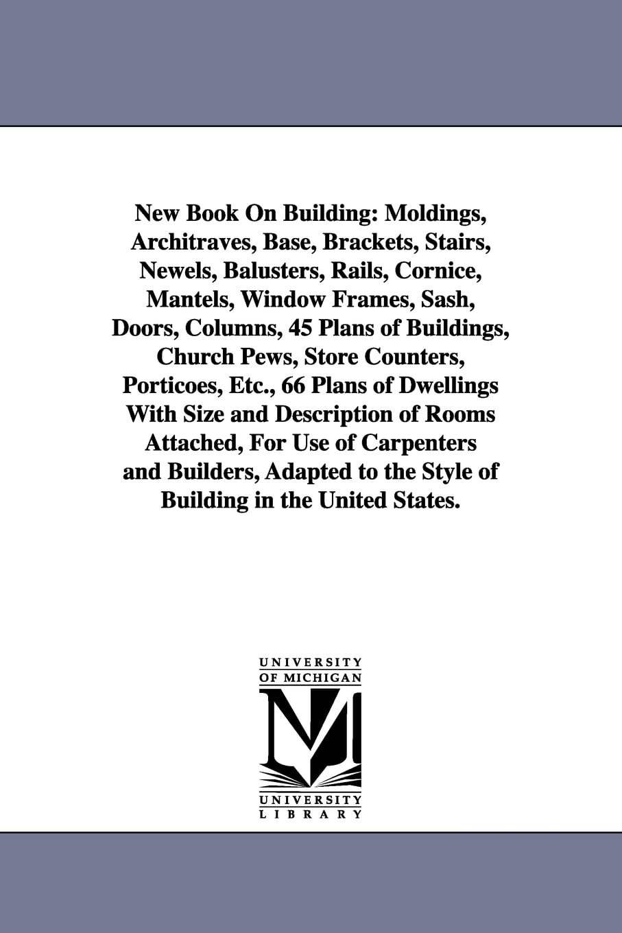 New book on building: moldings, architraves, base, brackets, stairs, newels, balusters, rails, cornice, mantels, window frames, sash, doors, columns, 45 plans of buildings, church pews, store counter Social Sciences