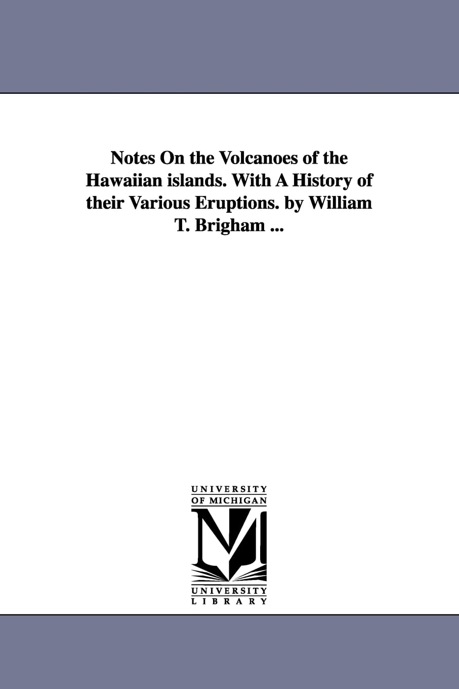 Notes on the volcanoes of the Hawaiian Islands. With a history of their various eruptions. By William T. Brigham ... Social Sciences