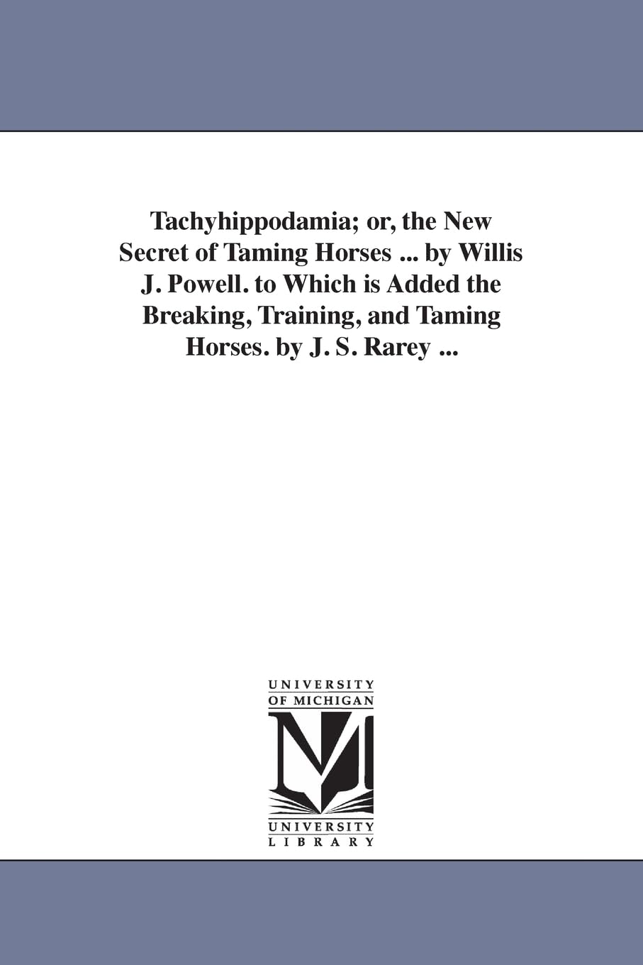 Tachyhippodamia; or, The new secret of taming horses ... By Willis J. Powell. To which is added the breaking, training, and taming horses. By J. S. Rarey ... book