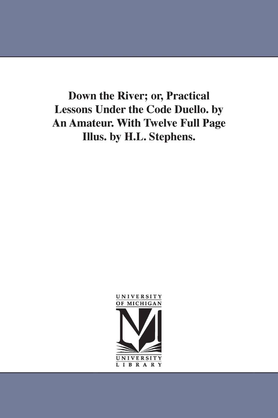 Down the river; or, Practical lessons under the code duello. by an amateur. With twelve full page illus. by H.L. Stephens. Social Sciences