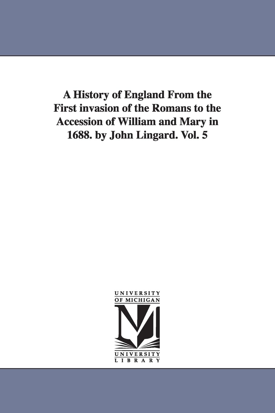 A History of England From the First invasion of the Romans to the Accession of William and Mary in 1688. by John Lingard. Vol. 5 book