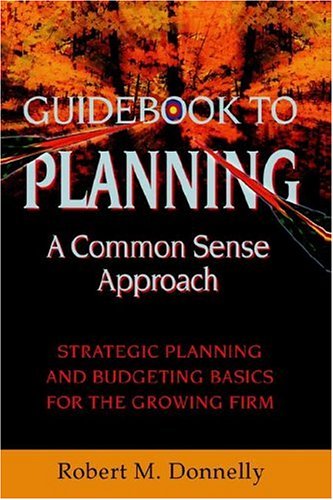 GUIDE BOOK TO PLANNING - A COMMON SENSE APPROACH: Strategic Planning and Budgeting Basics for the Growing Firm Business, Finance & Career