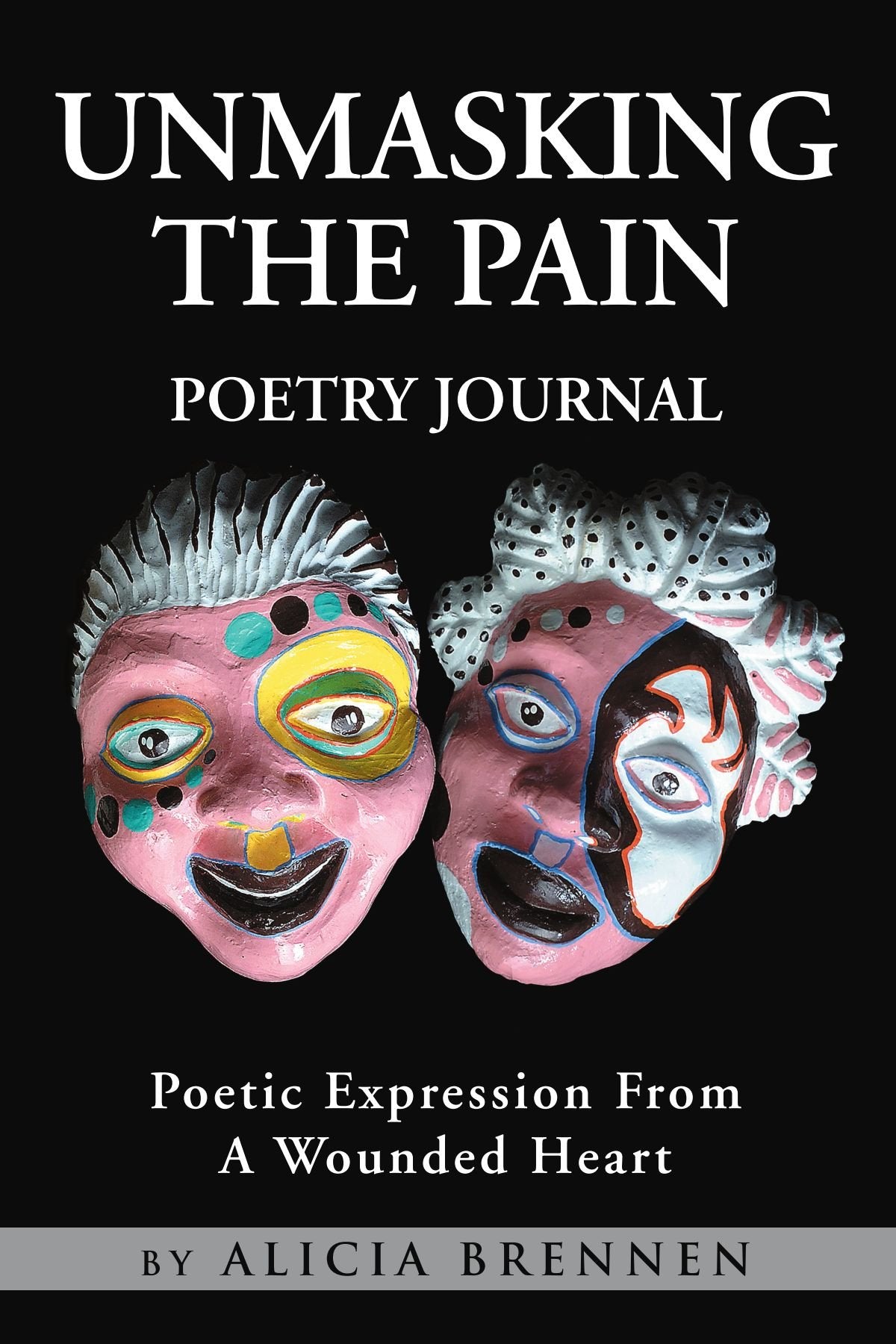 UNMASKING THE PAIN POETRY JOURNAL: Poetic Expression From A Wounded Heart Poetry
