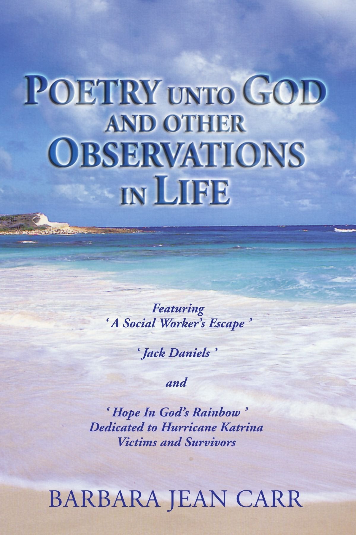 POETRY UNTO GOD AND OTHER OBSERVATIONS IN LIFE: Featuring a Social Worker's Escape, Jack Daniels and Hope in God's Rainbow 'dedicated to Hurricane Katrina Victims and Survivors Poetry