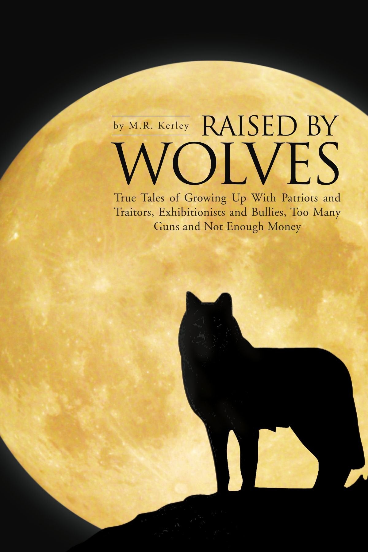 Raised by Wolves: True Tales of Growing Up With Patriots and Traitors, Exhibitionists and Bullies, Too Many Guns and Not Enough Money Memories