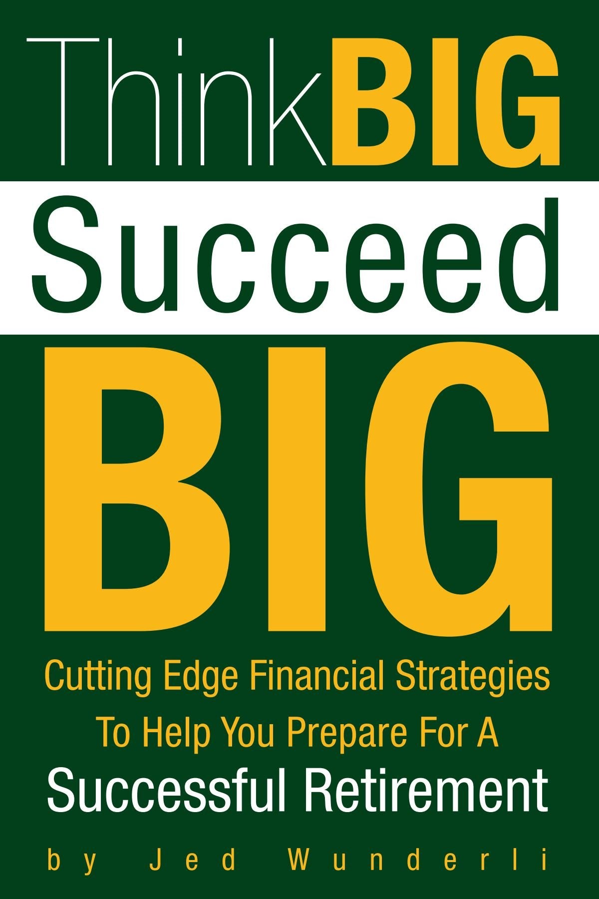 Think BIG Succeed BIG: Cutting Edge Financial Strategies To Help You Prepare For A Successful Retirement Business & Technology
