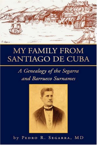 My Family from Santiago de Cuba: A Genealogy of the Segarra and Barrueco Surnames Reference Books