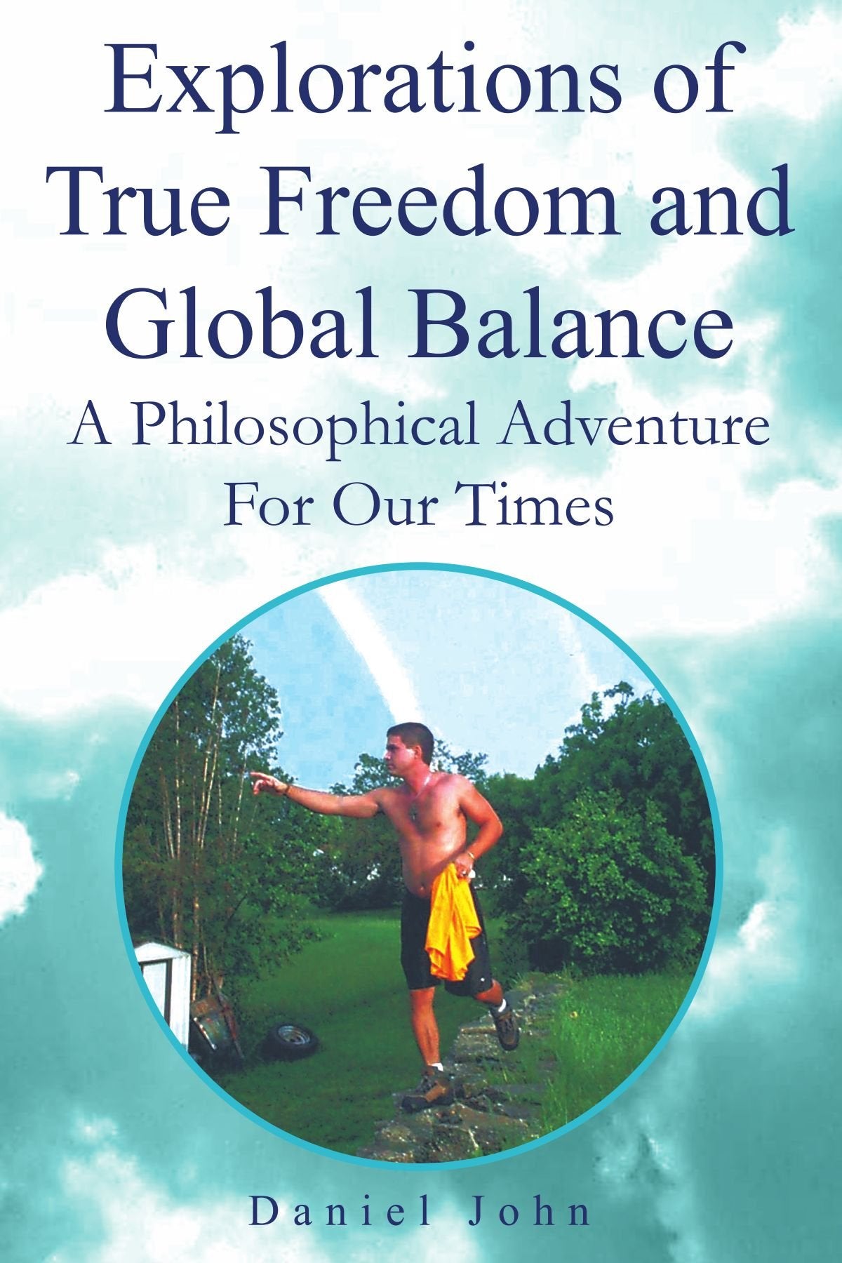 Explorations of True Freedom and Global Balance: A Philosophical Adventure For Our Times Philosophy
