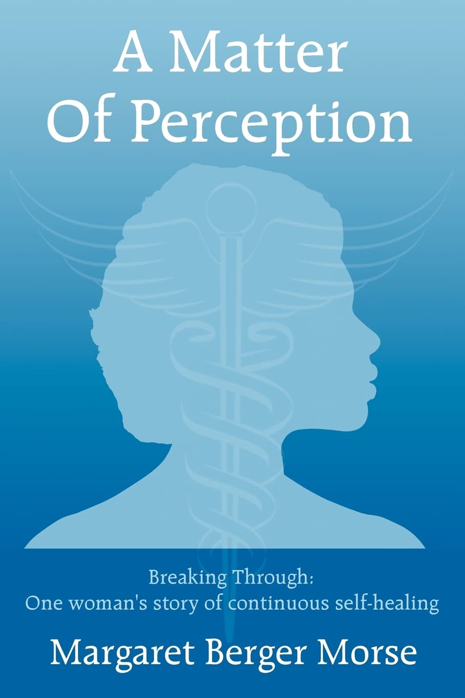 A Matter Of Perception: Breaking Through: One woman's story of continuous self-healing. Contemporary literature
