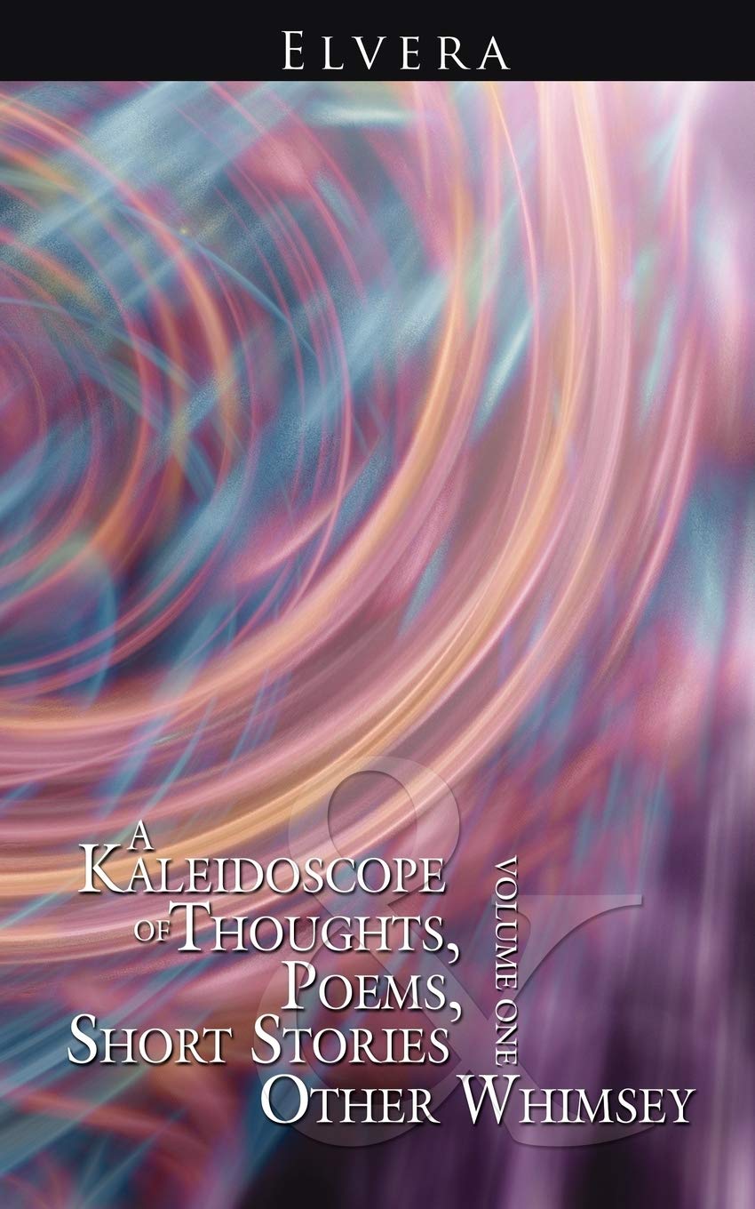 A Kaleidoscope of Thoughts, Poems, Short Stories and Other Whimsey: Volume One Books