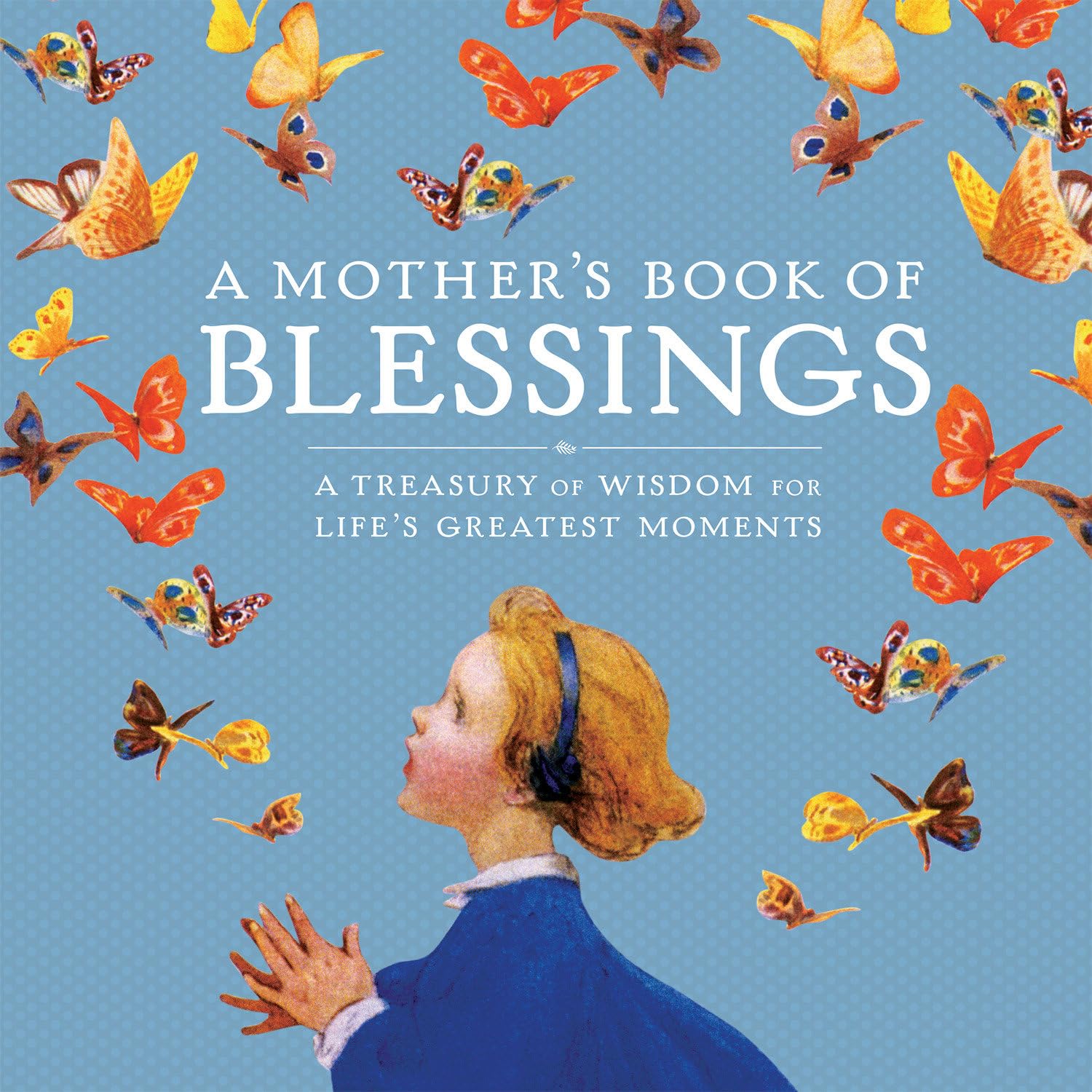 A Mother's Book of Blessings: A Treasury of Wisdom for Life's Greatest Moments Philosophy