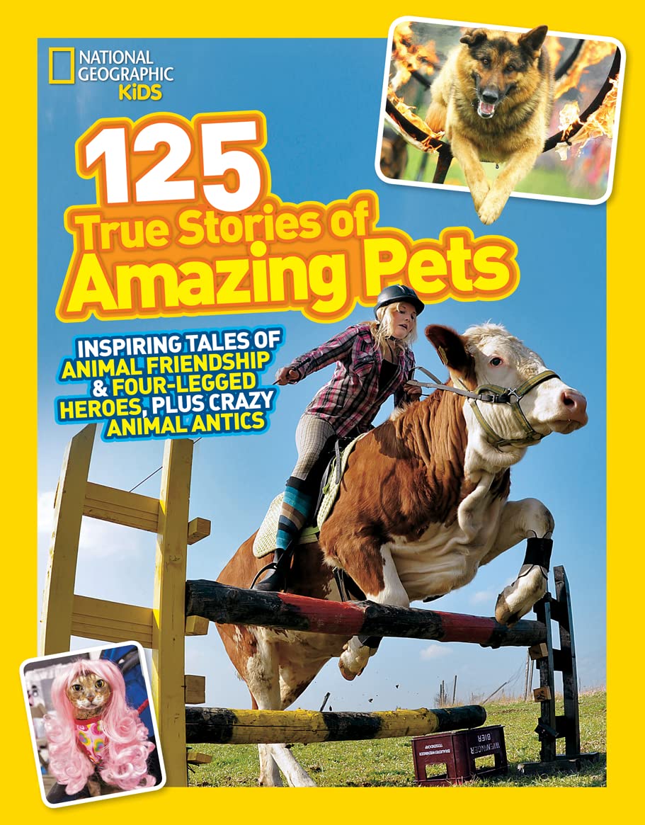 National Geographic Kids 125 True Stories of Amazing Pets: Inspiring Tales of Animal Friendship and Four-legged Heroes, Plus Crazy Animal Antics Parents & Children