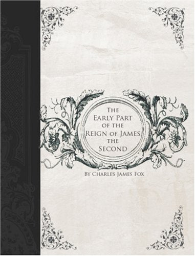 A History of the Early Part of the Reign of James the Second Politics & History