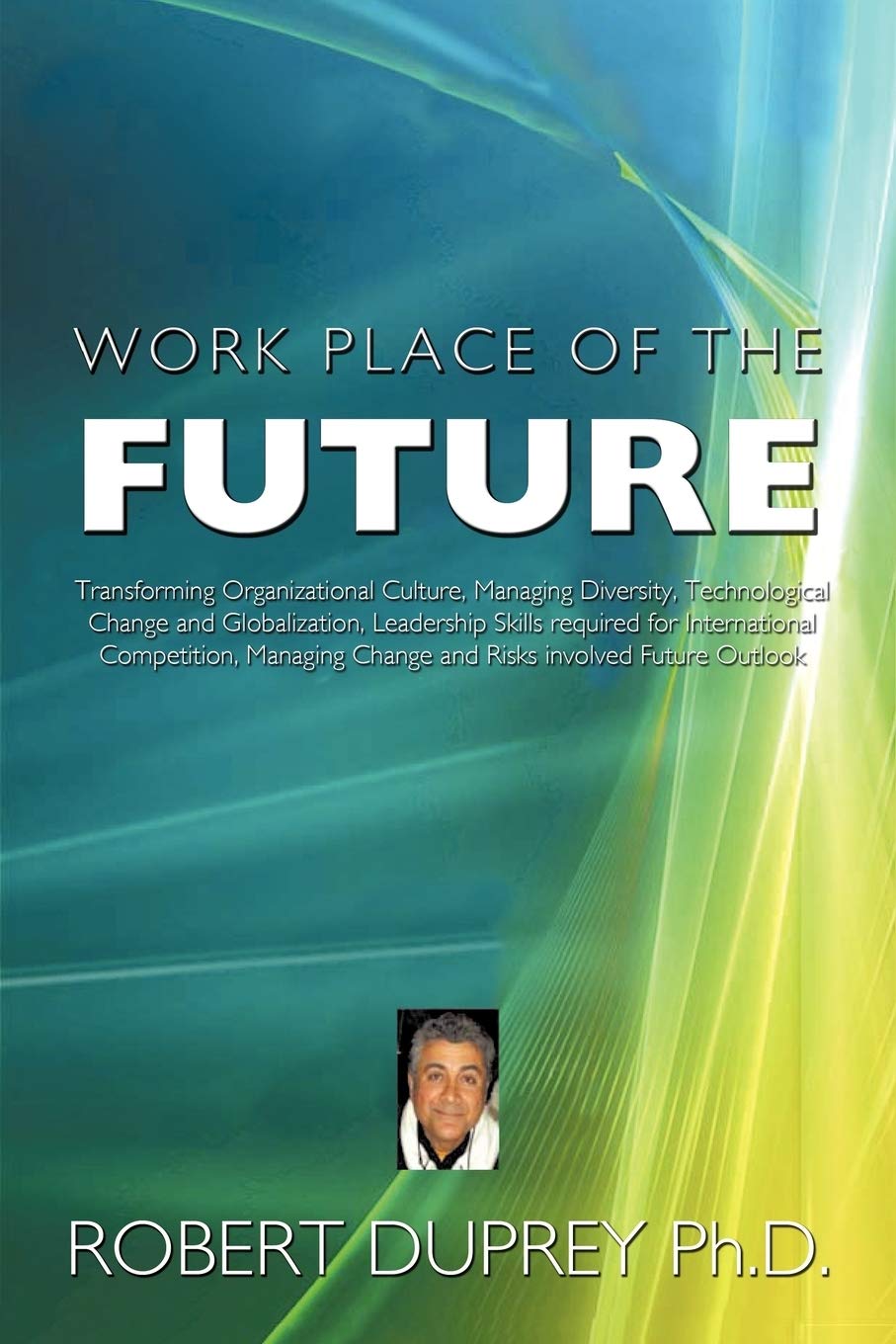 Work Place of the Future: Transforming Organizational Culture, Managing Diversity, Technological Change and Globalization, Leadership Skills Req Business, Finance & Career