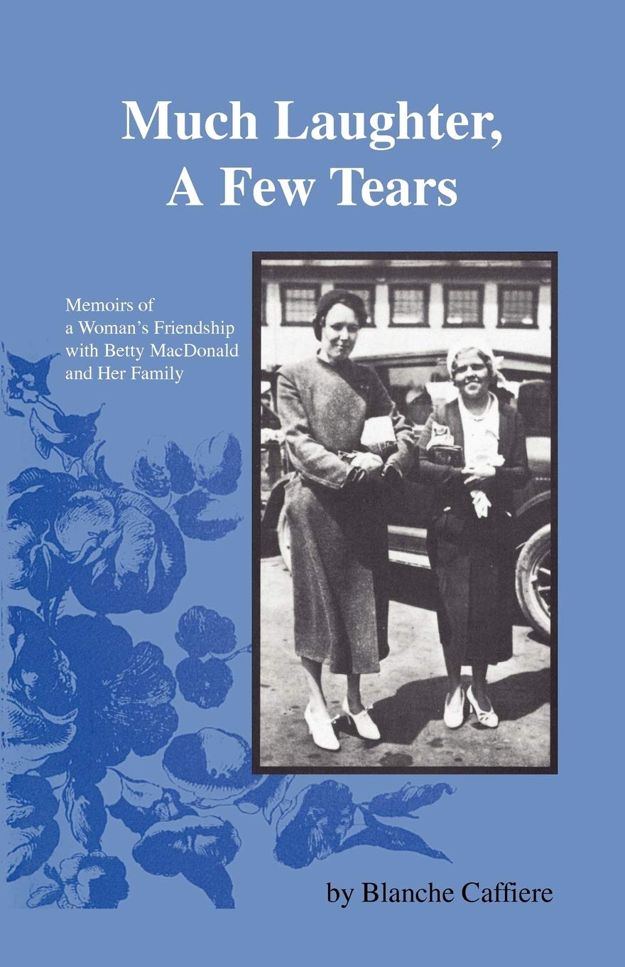 Much Laughter, A Few Tears: Memoirs of a Woman's Friendship with Betty MacDonald and Her Family Memories