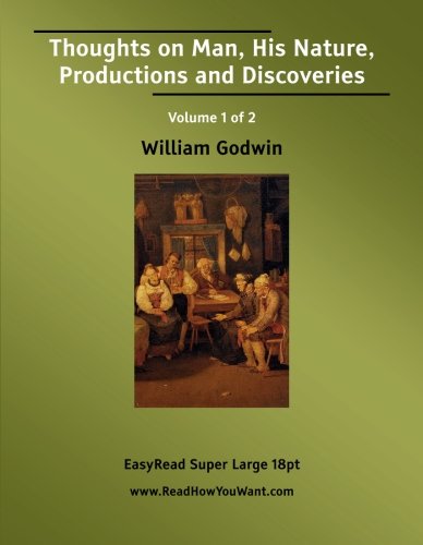 Thoughts on Man, His Nature, Productions and Discoveries Volume 1 of 2 Interspersed with Some Particulars Respecting the Author: Philosophy