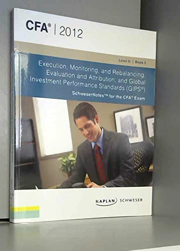 Execution, Monitoring and Rebalancing; Evaluatgion and Attribution; and Global Investment Performance sTandars (GIPS) (SchweserNotes for the CFA Exam Level III Book 5) Books