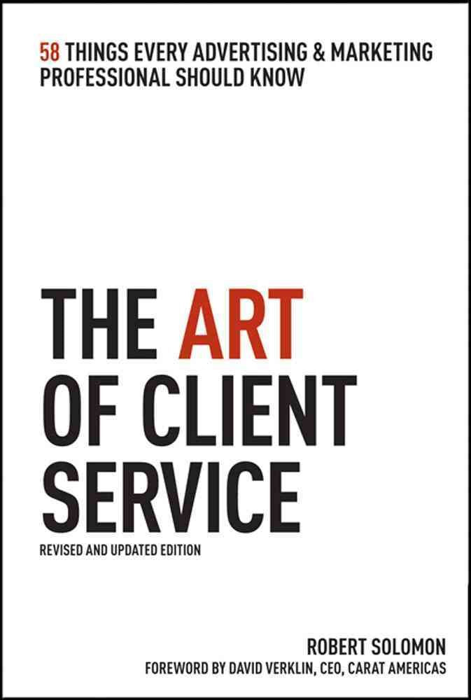 The Art of Client Service, Revised and Updated Edition: 58 Things Every Advertising & Marketing Professional Should Know: 58 Things Every Advertising and Marketing Professional Should Know Business, Finance & Career