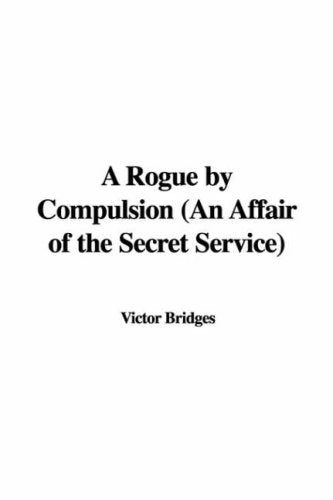 A Rogue by Compulsion: An Affair of the Secret Service Classics