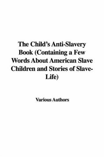 The Child's Anti-slavery Book: Containing a Few Words About American Slave Children And Stories of Slave-life Contemporary literature