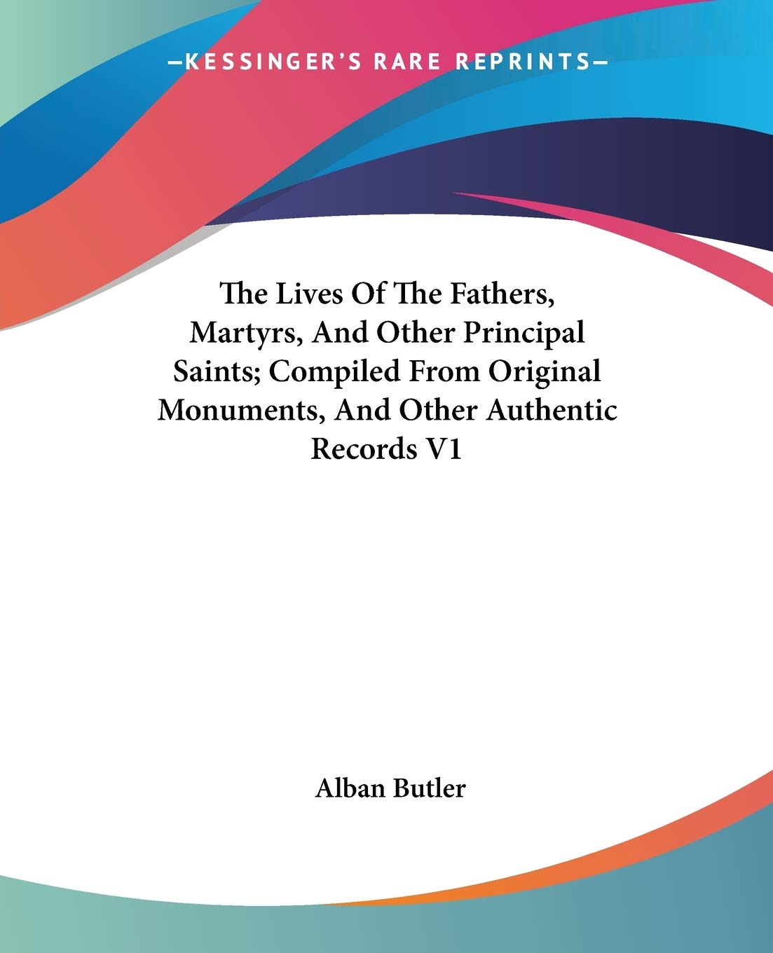 The Lives Of The Fathers, Martyrs, And Other Principal Saints; Compiled From Original Monuments, And Other Authentic Records V1 Philosophy